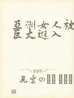 亚洲女人被黑人巨大进入