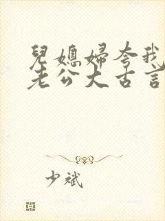 儿媳妇夸我比她老公大古言