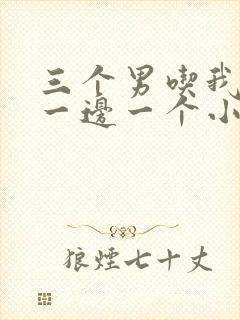三个男吃我奶头一边一个小说