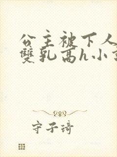 公主被下人玩弄双乳高h小说