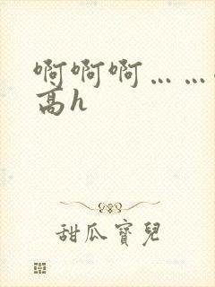 啊啊啊……嗯~高h