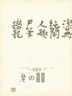 捞尸人纯洁的小龙笔趣阁无弹窗