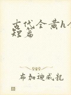 古代全黄h全肉短篇