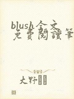 blush全文免费阅读笔趣阁无弹窗