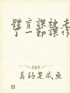 体育课被老师C了一节课作文