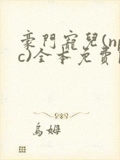 豪门宠儿(npc)全本免费阅读