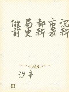 做局都市沉浮超前更新最新章节