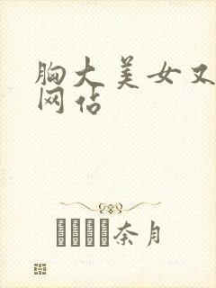 胸大美女又黄的网站