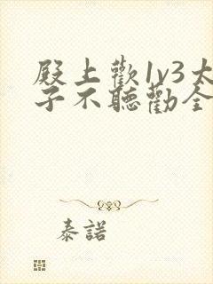 殿上欢1v3太子不听劝全文