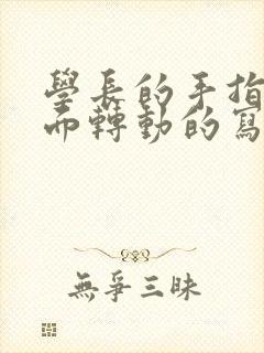 学长的手指在里面转动的写作业