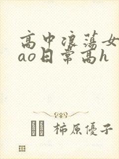 高中浪荡女挨cao日常高h