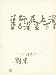 萌师在上漫画免费6漫画下拉式