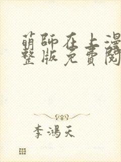 萌师在上漫画完整版免费阅读下拉式