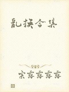 乱换合集