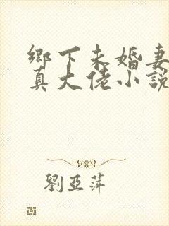 乡下未婚妻竟是真大佬小说免费