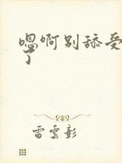 嗯啊别舔受不了了