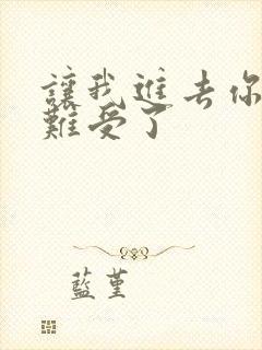 让我进去你就不难受了