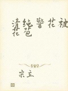 清纯警花被迫开花苞