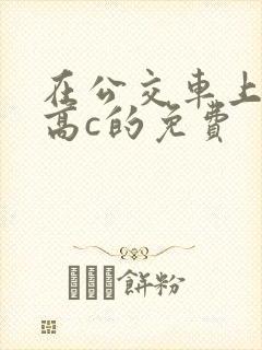 在公交车上弄到高c的免费