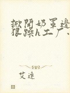 掀开奶罩边躁狠狠躁h工厂小说