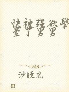 快被强欲学长c晕了男男