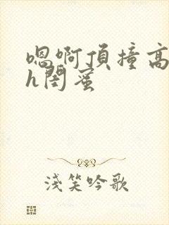 嗯啊顶撞高潮了h闺蜜