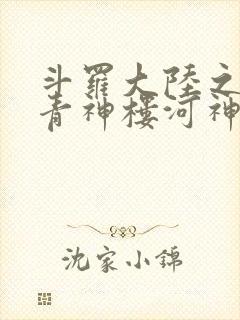 斗罗大陆之神界青神楼河神笔趣阁