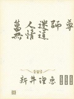 万人迷师尊他修无情道