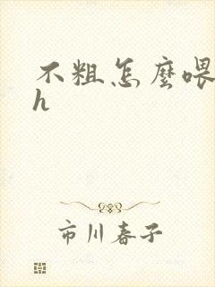 不粗怎么喂饱你h