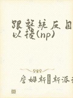 跟系统反目成仇以后(np)