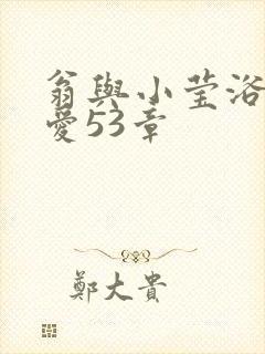 翁与小莹浴室欢爱53章