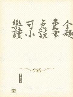 乐可免费全文阅读小说笔趣阁