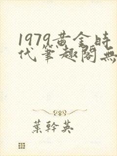 1979黄金时代笔趣阁无弹窗无错版