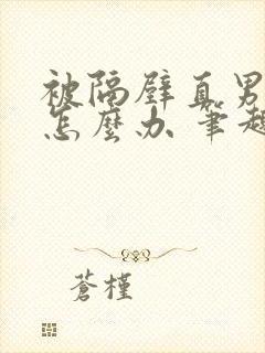 被隔壁直男看上怎么办 笔趣阁