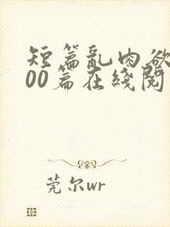 短篇乱肉欲文500篇在线阅读