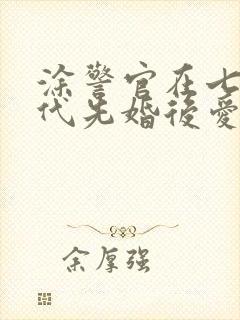 涂警官在七零年代先婚后爱笔趣阁