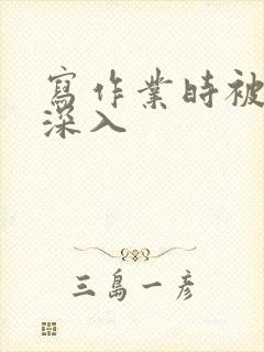 写作业时被叔叔深入