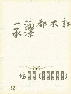 一滴都不许漏魏承泽