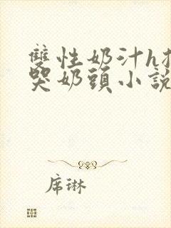 双性奶汁h揉捏哭奶头小说