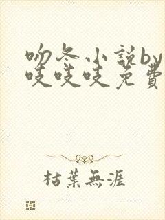 吻冬小说by桃吱吱吱免费阅读笔趣阁