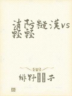 消防糙汉vs宋轻轻