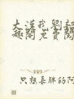 大汉我刘韶新笔趣阁免费阅读