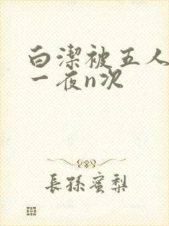 白洁被五人糟蹋一夜n次