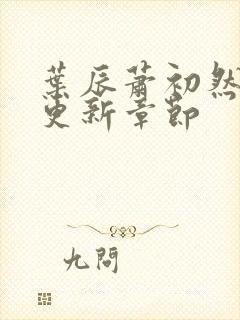 叶辰萧初然刚刚更新章节