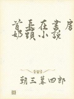 首长在书房含我奶头小说