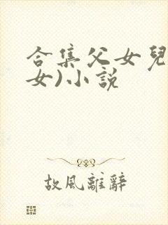 合集父女儿(父女)小说