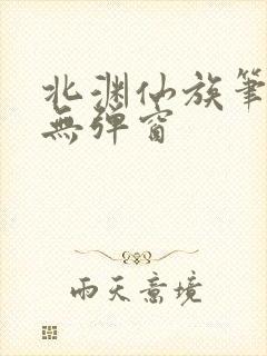 北渊仙族笔趣阁无弹窗