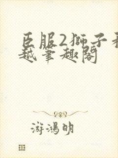 臣服2狮子和卓越笔趣阁