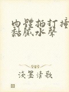 肉体拍打撞击出黏腻水声