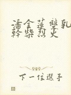 潘金莲双乳晃动干柴烈火